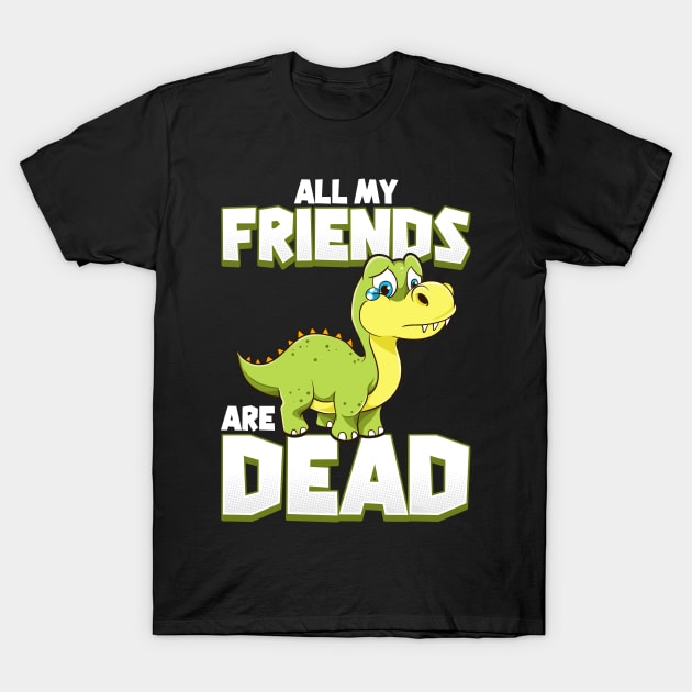 All My Friends Are Dead Dinosaur Pun Extinction T-Shirt by theperfectpresents